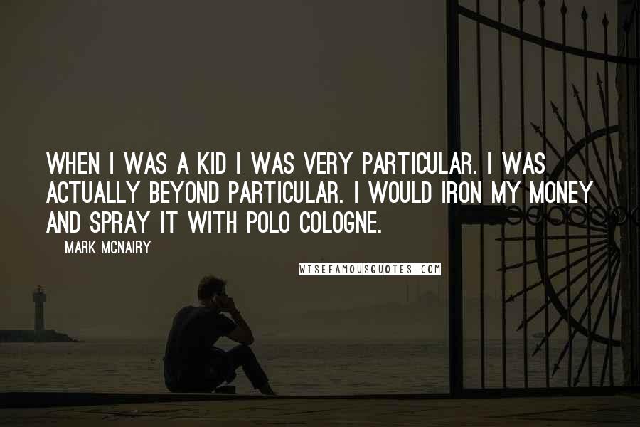 Mark McNairy quotes: When I was a kid I was very particular. I was actually beyond particular. I would iron my money and spray it with Polo cologne.