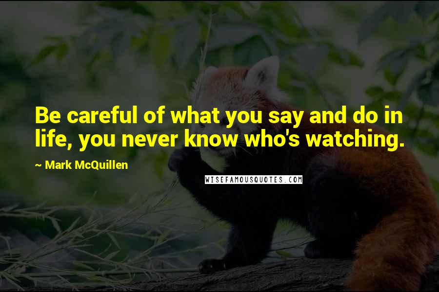 Mark McQuillen quotes: Be careful of what you say and do in life, you never know who's watching.