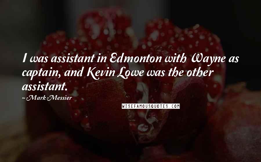 Mark Messier quotes: I was assistant in Edmonton with Wayne as captain, and Kevin Lowe was the other assistant.