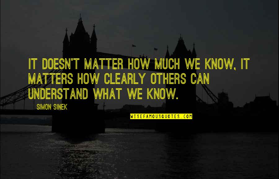 Mark Metcalf Quotes By Simon Sinek: It doesn't matter how much we know, it