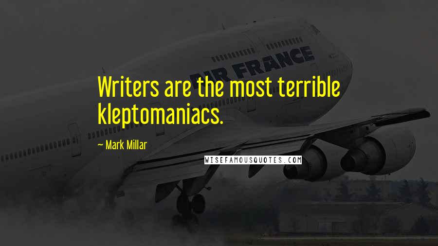 Mark Millar quotes: Writers are the most terrible kleptomaniacs.