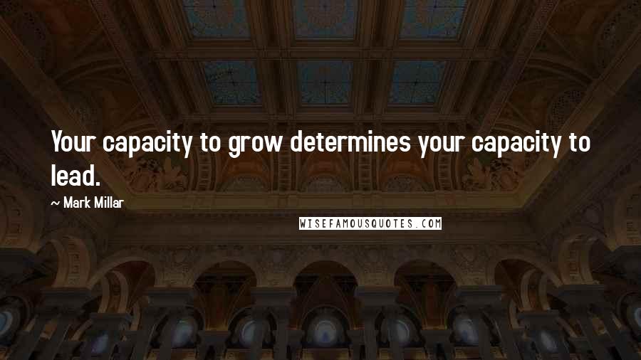 Mark Millar quotes: Your capacity to grow determines your capacity to lead.