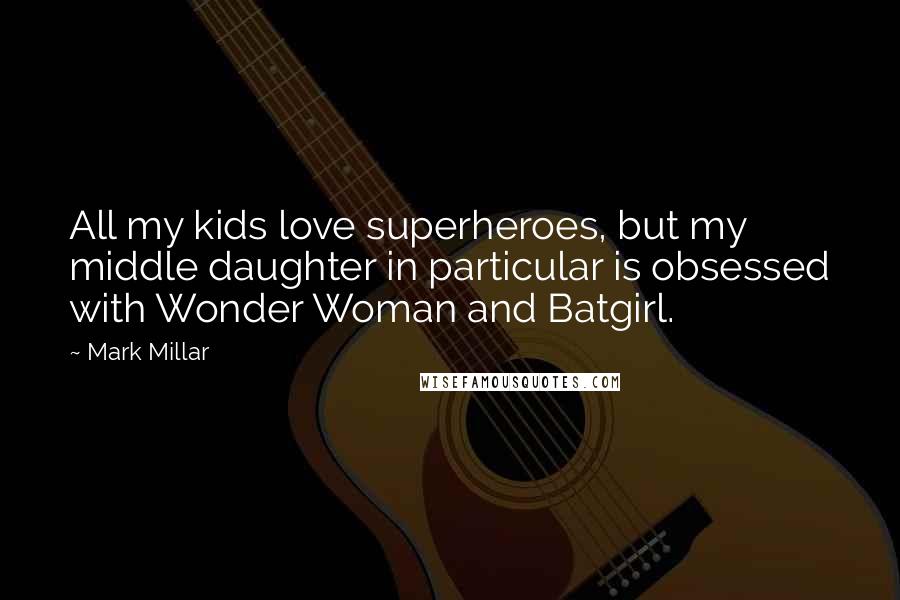 Mark Millar quotes: All my kids love superheroes, but my middle daughter in particular is obsessed with Wonder Woman and Batgirl. Mark Millar quotes: All my kids love superheroes, but my middle daughter in particular is obsessed with Wonder Woman and Batgirl.