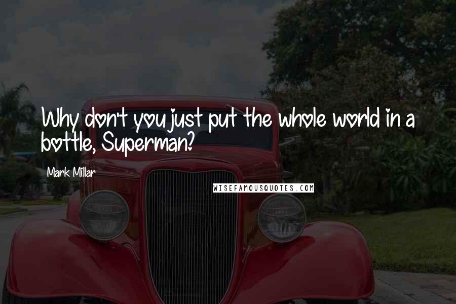 Mark Millar quotes: Why don't you just put the whole world in a bottle, Superman?