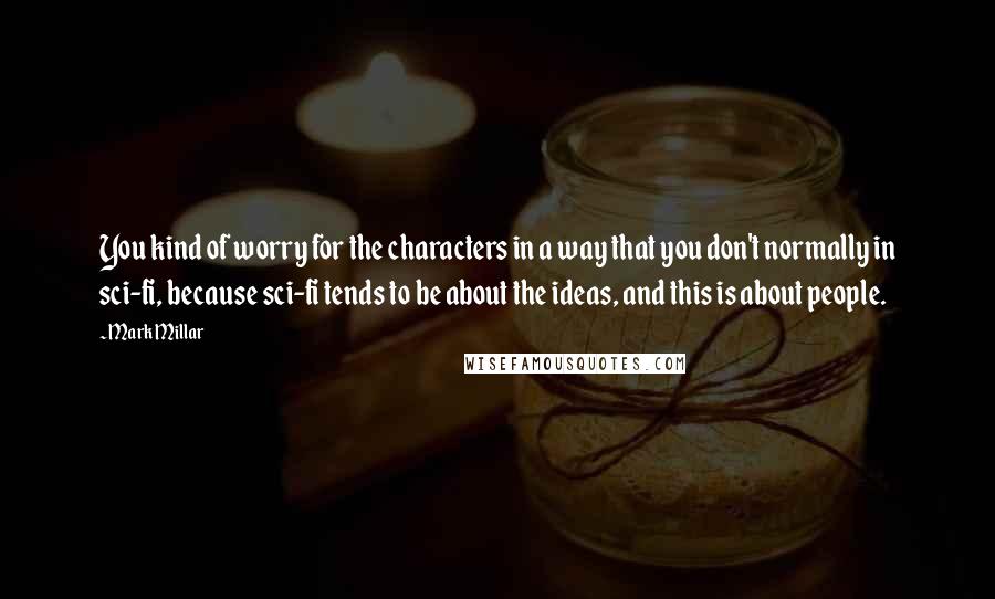 Mark Millar quotes: You kind of worry for the characters in a way that you don't normally in sci-fi, because sci-fi tends to be about the ideas, and this is about people.