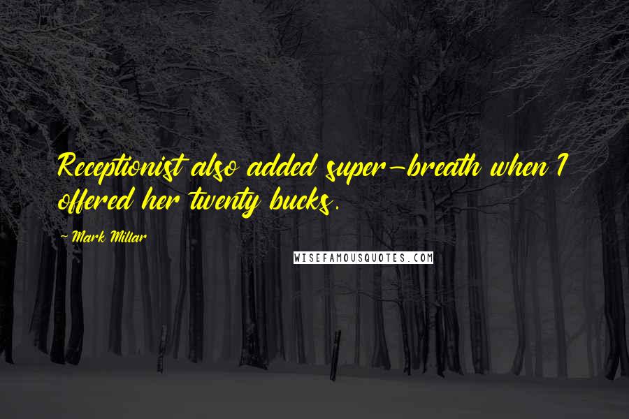 Mark Millar quotes: Receptionist also added super-breath when I offered her twenty bucks.