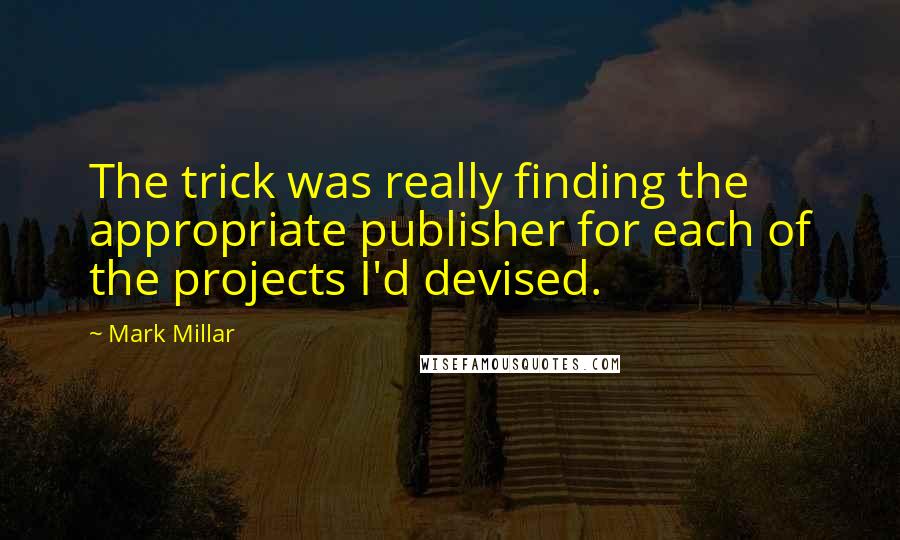 Mark Millar quotes: The trick was really finding the appropriate publisher for each of the projects I'd devised.