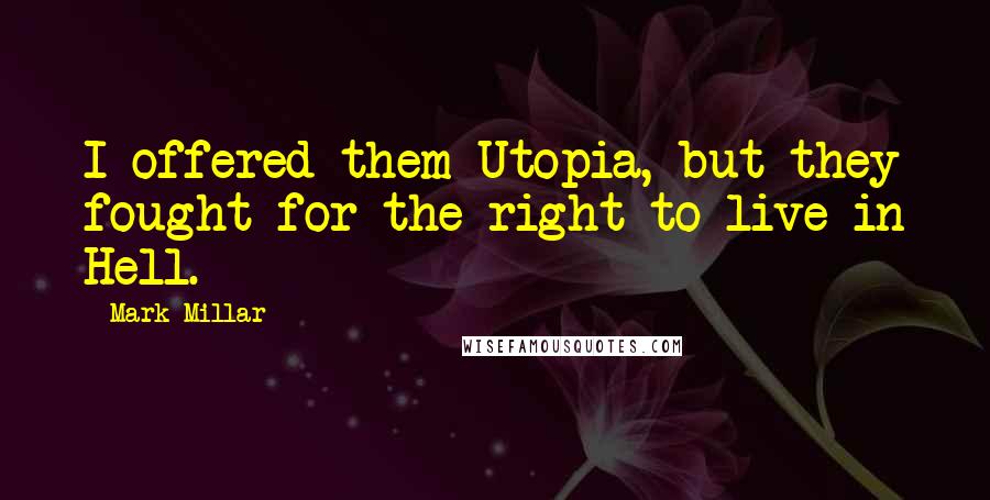 Mark Millar quotes: I offered them Utopia, but they fought for the right to live in Hell.