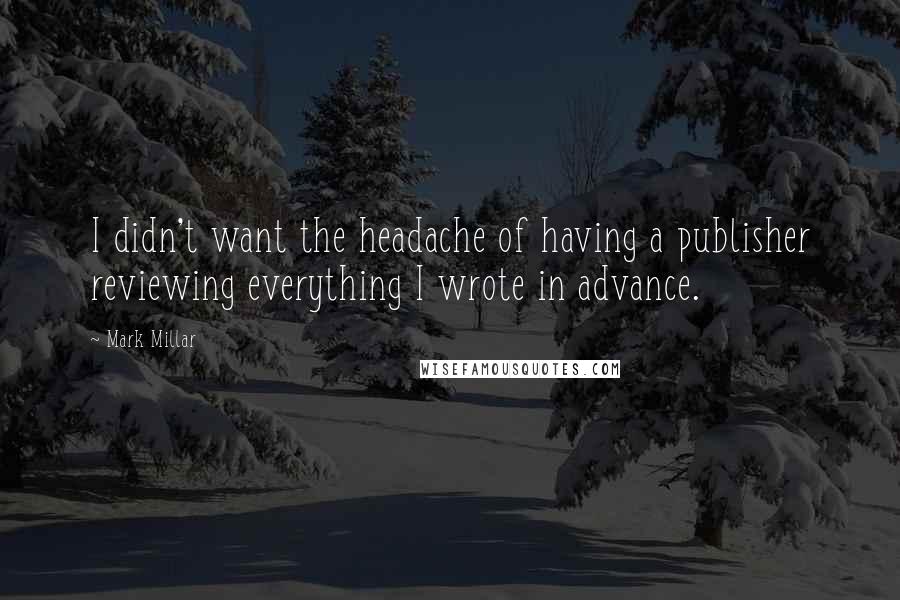 Mark Millar quotes: I didn't want the headache of having a publisher reviewing everything I wrote in advance.