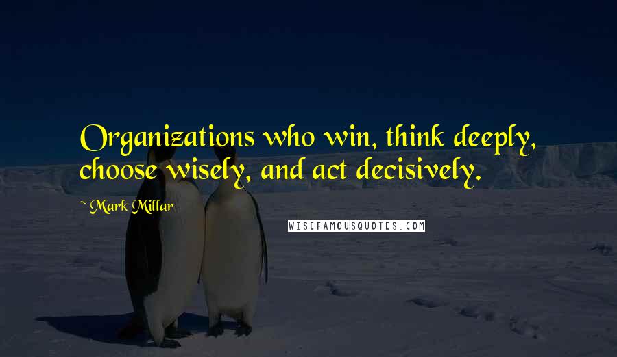 Mark Millar quotes: Organizations who win, think deeply, choose wisely, and act decisively.