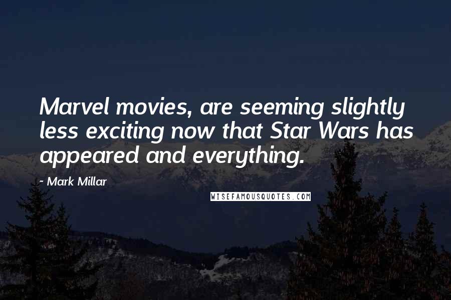 Mark Millar quotes: Marvel movies, are seeming slightly less exciting now that Star Wars has appeared and everything.