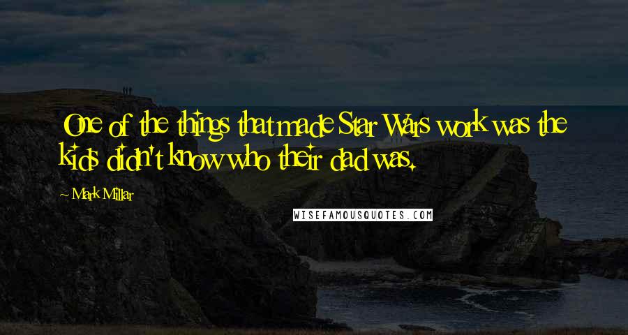 Mark Millar quotes: One of the things that made Star Wars work was the kids didn't know who their dad was.