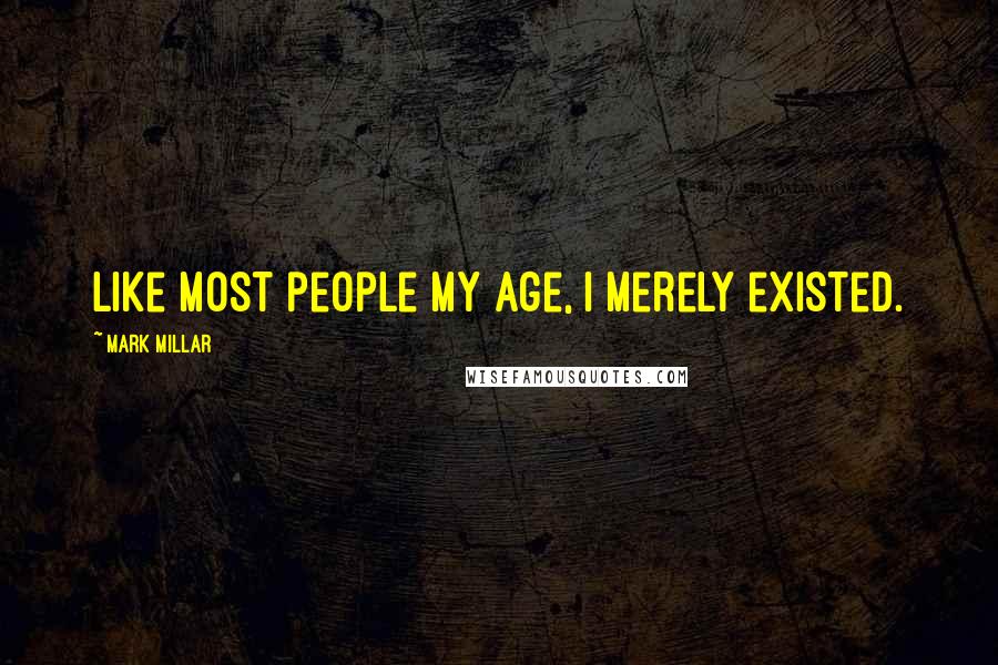 Mark Millar quotes: Like most people my age, I merely existed.