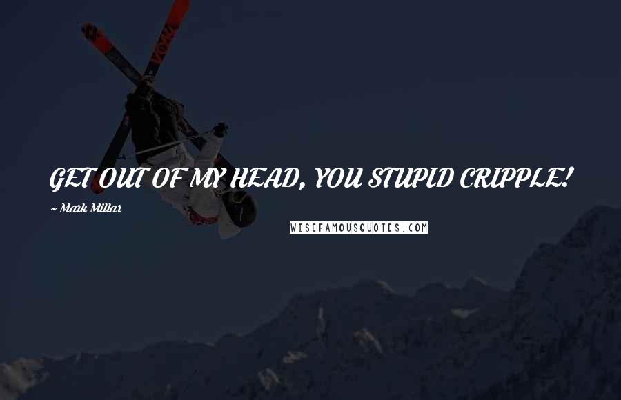 Mark Millar quotes: GET OUT OF MY HEAD, YOU STUPID CRIPPLE!