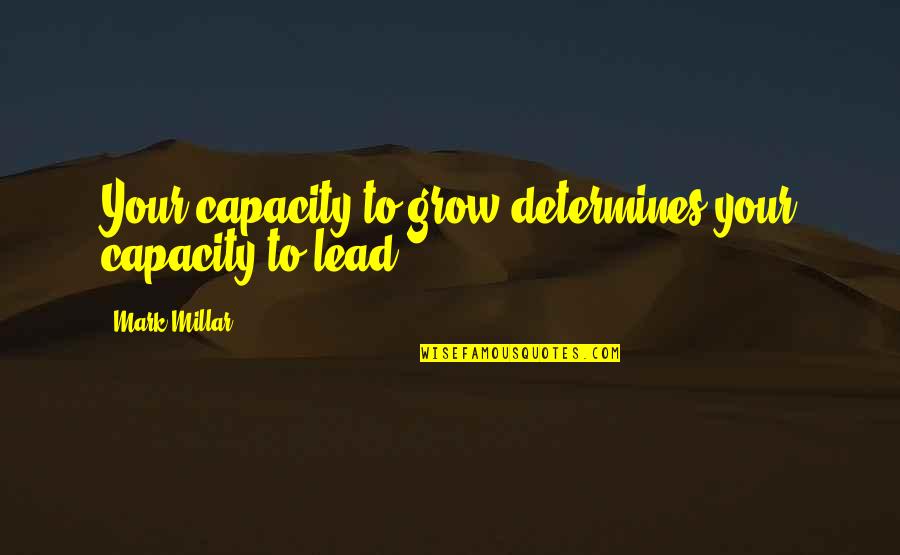 Mark Millar Quotes By Mark Millar: Your capacity to grow determines your capacity to