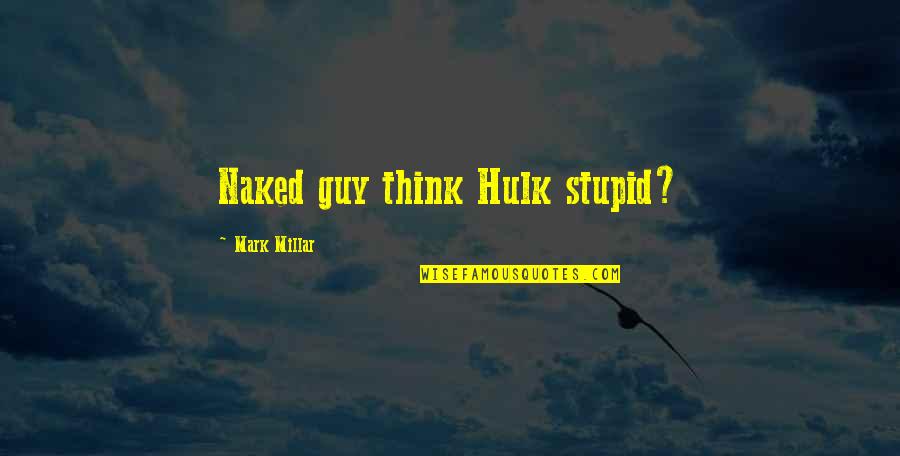 Mark Millar Quotes By Mark Millar: Naked guy think Hulk stupid?