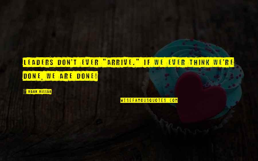 Mark Millar Quotes By Mark Millar: Leaders don't ever "arrive." If we ever think