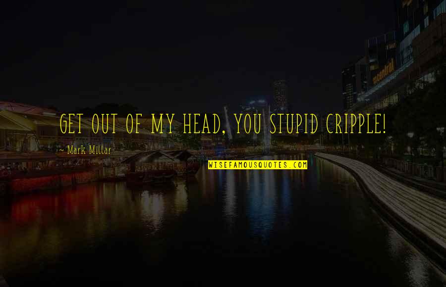 Mark Millar Quotes By Mark Millar: GET OUT OF MY HEAD, YOU STUPID CRIPPLE!