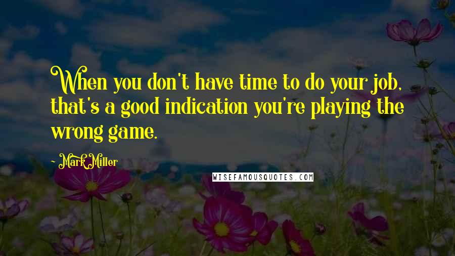 Mark Miller quotes: When you don't have time to do your job, that's a good indication you're playing the wrong game.