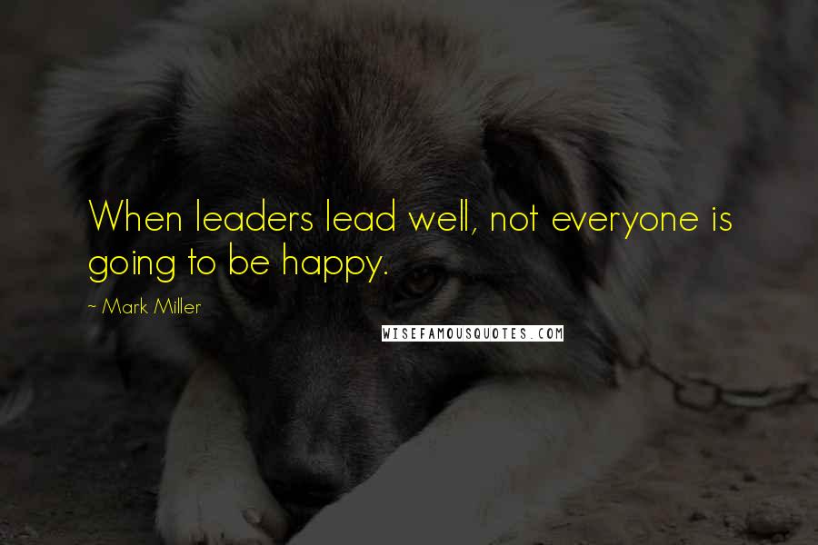 Mark Miller quotes: When leaders lead well, not everyone is going to be happy.