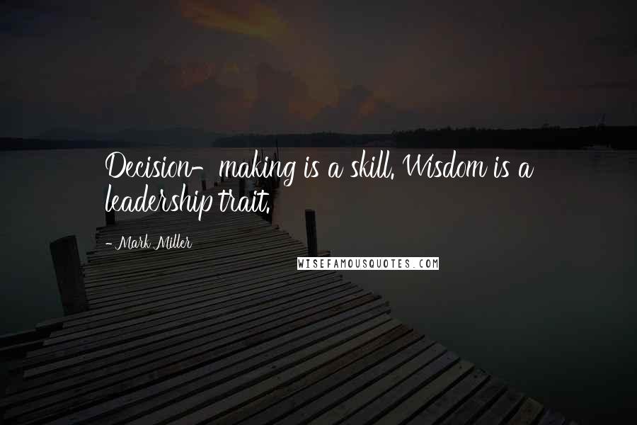 Mark Miller quotes: Decision-making is a skill. Wisdom is a leadership trait.