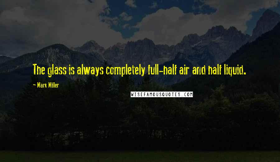 Mark Miller quotes: The glass is always completely full-half air and half liquid.