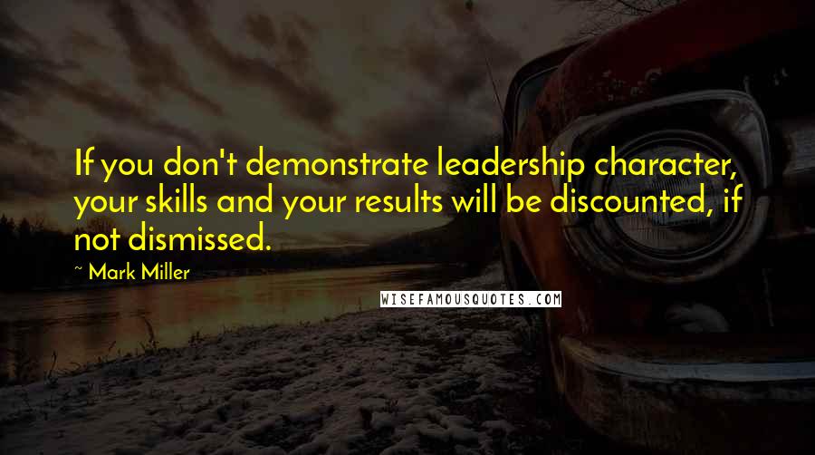 Mark Miller quotes: If you don't demonstrate leadership character, your skills and your results will be discounted, if not dismissed. Mark Miller quotes: If you don't demonstrate leadership character, your skills and your results will be discounted, if not dismissed.