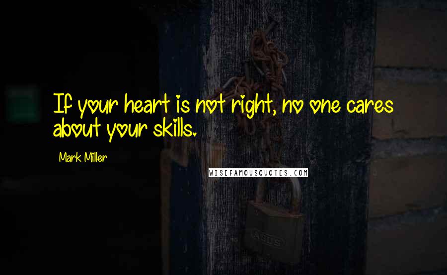 Mark Miller quotes: If your heart is not right, no one cares about your skills.