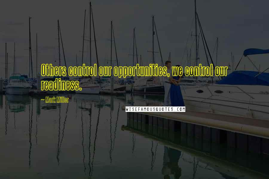 Mark Miller quotes: Others control our opportunities, we control our readiness.