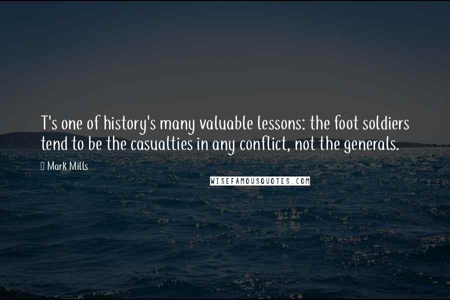 Mark Mills quotes: T's one of history's many valuable lessons: the foot soldiers tend to be the casualties in any conflict, not the generals.