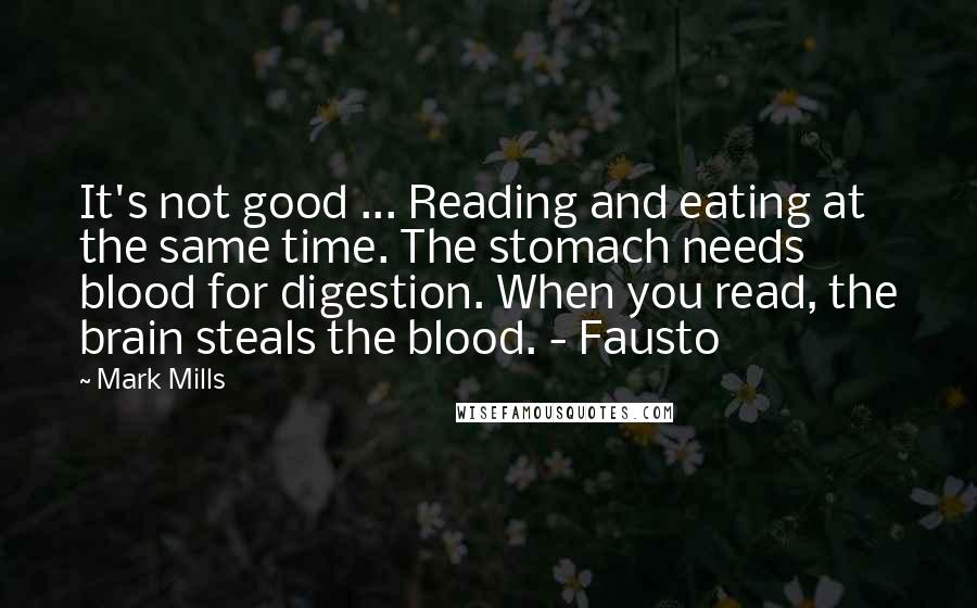 Mark Mills quotes: It's not good ... Reading and eating at the same time. The stomach needs blood for digestion. When you read, the brain steals the blood. - Fausto