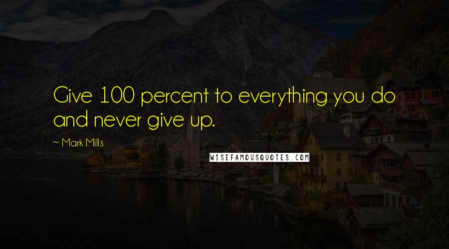 Mark Mills quotes: Give 100 percent to everything you do and never give up.