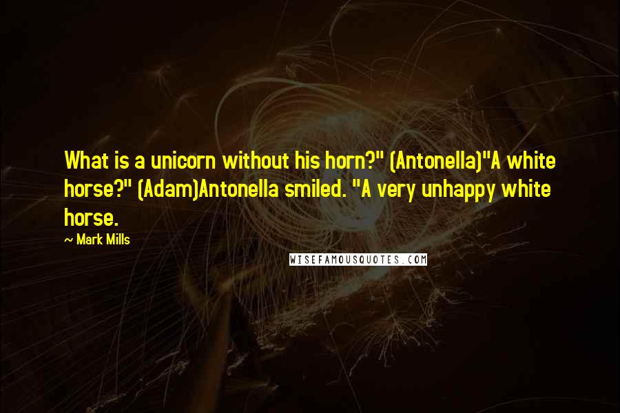 Mark Mills quotes: What is a unicorn without his horn?" (Antonella)"A white horse?" (Adam)Antonella smiled. "A very unhappy white horse.