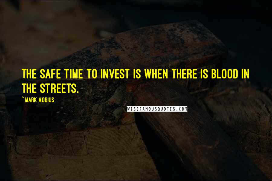 Mark Mobius quotes: The safe time to invest is when there is blood in the streets.