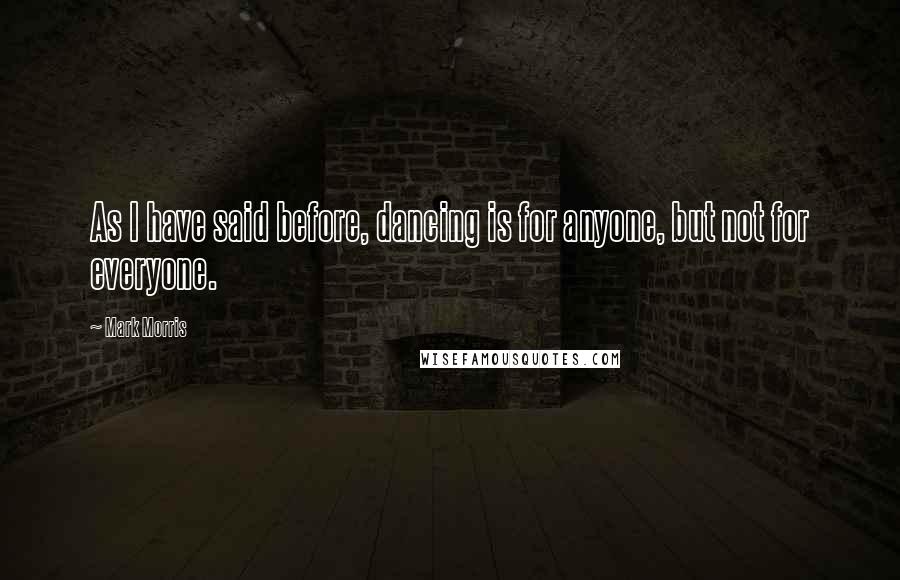Mark Morris quotes: As I have said before, dancing is for anyone, but not for everyone.