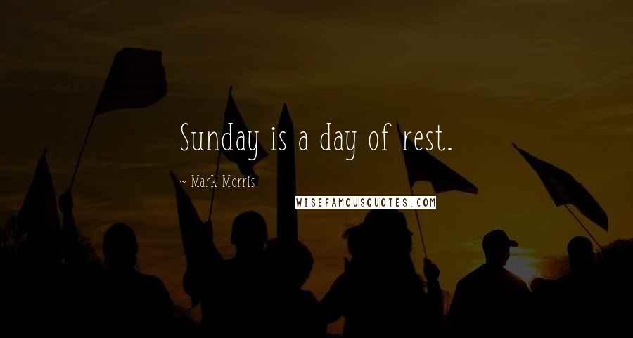 Mark Morris quotes: Sunday is a day of rest.