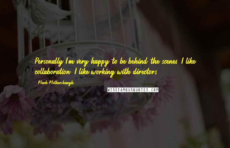 Mark Mothersbaugh quotes: Personally I'm very happy to be behind the scenes. I like collaboration, I like working with directors.