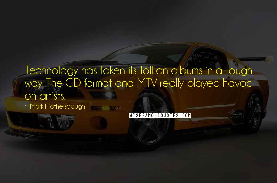 Mark Mothersbaugh quotes: Technology has taken its toll on albums in a tough way. The CD format and MTV really played havoc on artists.