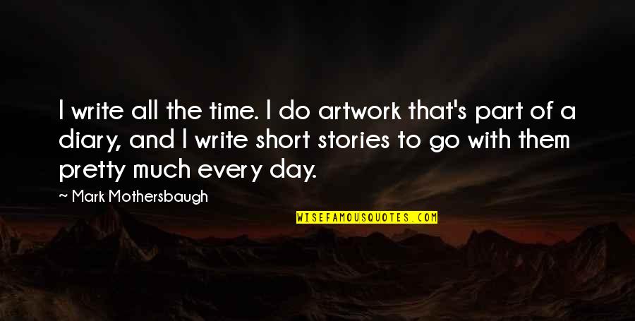Mark Mothersbaugh Quotes By Mark Mothersbaugh: I write all the time. I do artwork