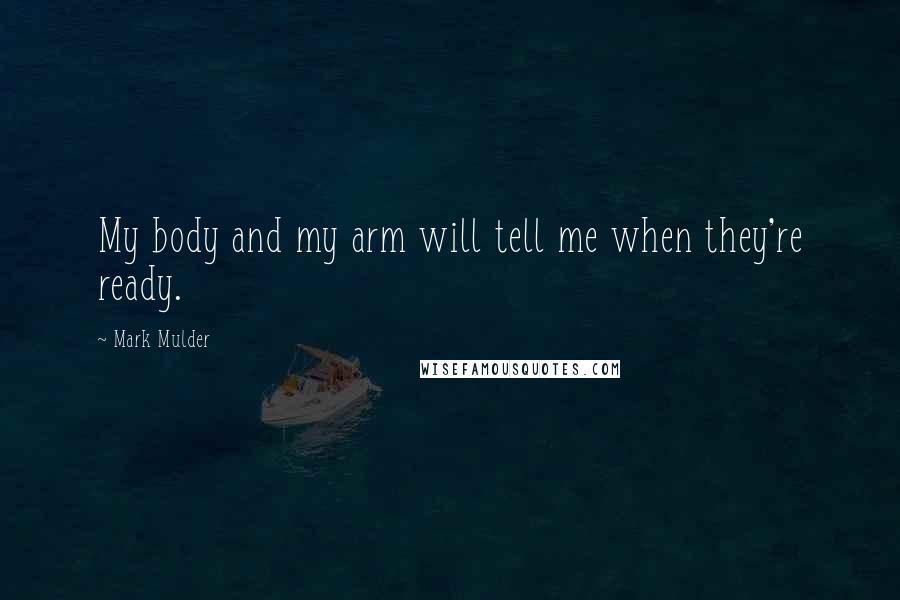 Mark Mulder quotes: My body and my arm will tell me when they're ready.