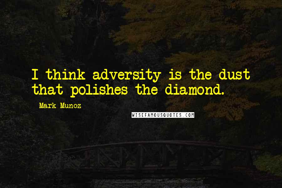 Mark Munoz quotes: I think adversity is the dust that polishes the diamond.