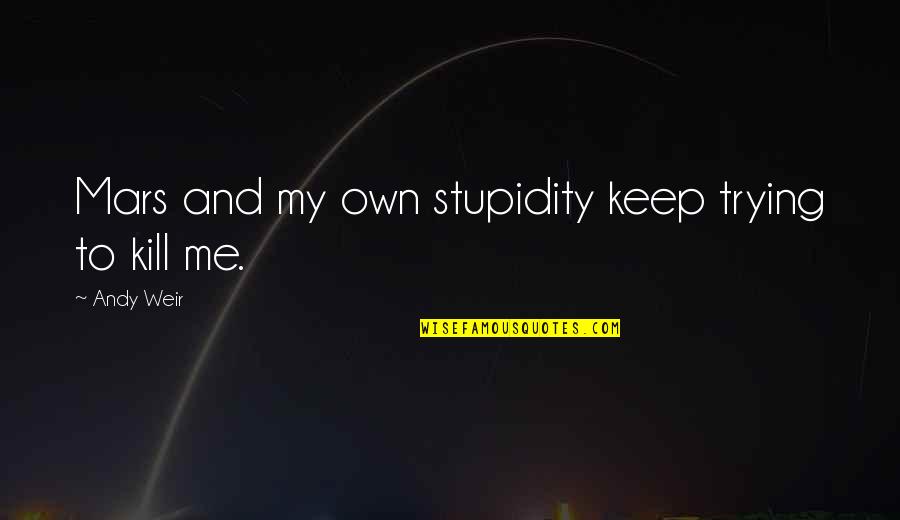 Mark My Quotes By Andy Weir: Mars and my own stupidity keep trying to