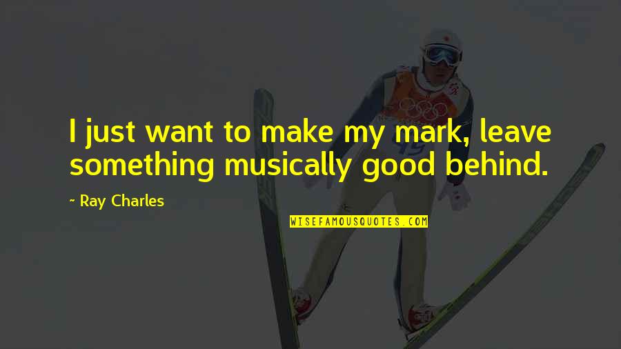Mark My Quotes By Ray Charles: I just want to make my mark, leave