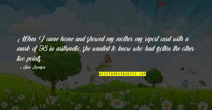 Mark My Quotes By Sam Levenson: When I came home and showed my mother
