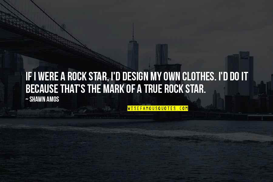 Mark My Quotes By Shawn Amos: If I were a rock star, I'd design