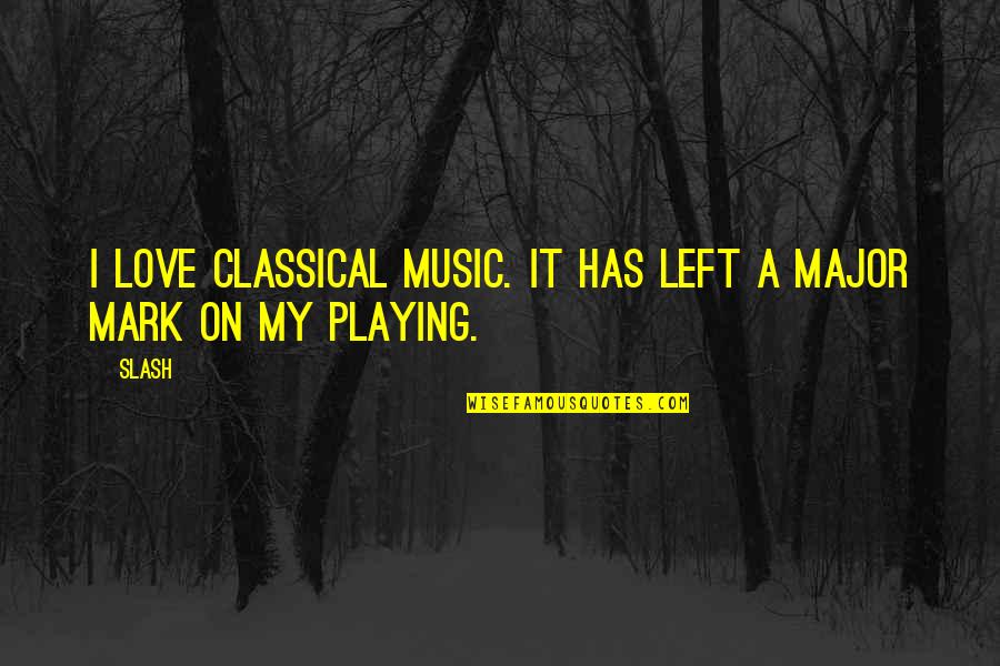 Mark My Quotes By Slash: I love classical music. It has left a