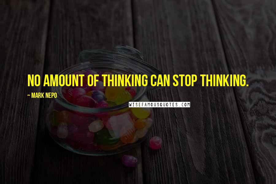 Mark Nepo quotes: No amount of thinking can stop thinking.