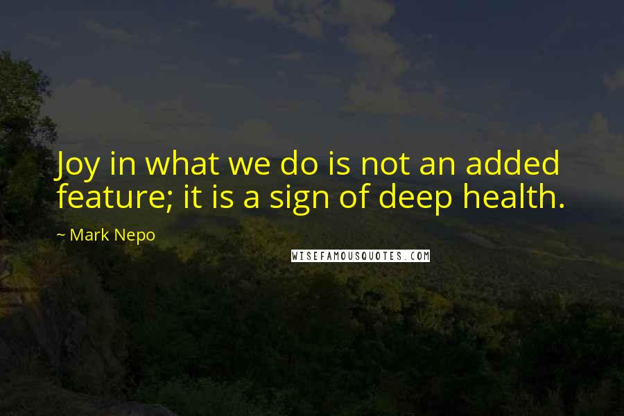 Mark Nepo quotes: Joy in what we do is not an added feature; it is a sign of deep health.