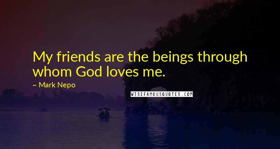 Mark Nepo quotes: My friends are the beings through whom God loves me.