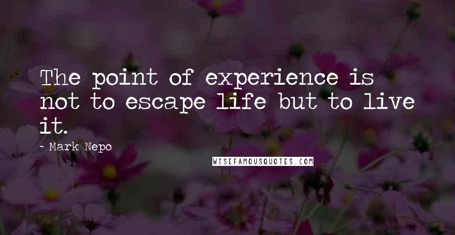 Mark Nepo quotes: The point of experience is not to escape life but to live it.